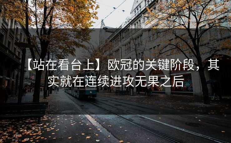【站在看台上】欧冠的关键阶段，其实就在连续进攻无果之后