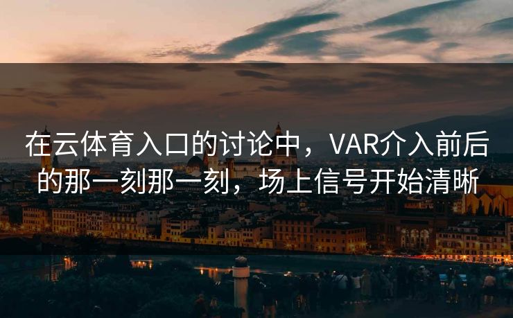 在云体育入口的讨论中，VAR介入前后的那一刻那一刻，场上信号开始清晰
