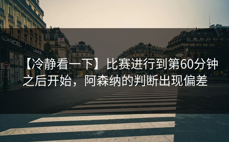 【冷静看一下】比赛进行到第60分钟之后开始，阿森纳的判断出现偏差