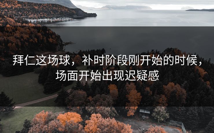 拜仁这场球，补时阶段刚开始的时候，场面开始出现迟疑感