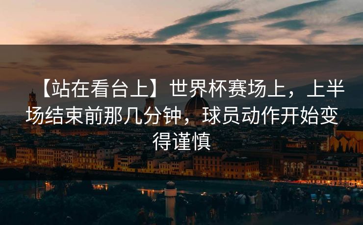 【站在看台上】世界杯赛场上，上半场结束前那几分钟，球员动作开始变得谨慎
