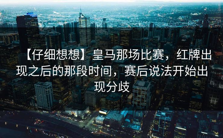 【仔细想想】皇马那场比赛，红牌出现之后的那段时间，赛后说法开始出现分歧