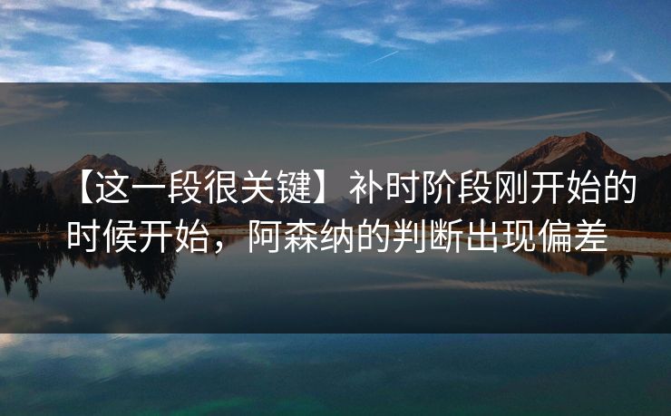 【这一段很关键】补时阶段刚开始的时候开始，阿森纳的判断出现偏差