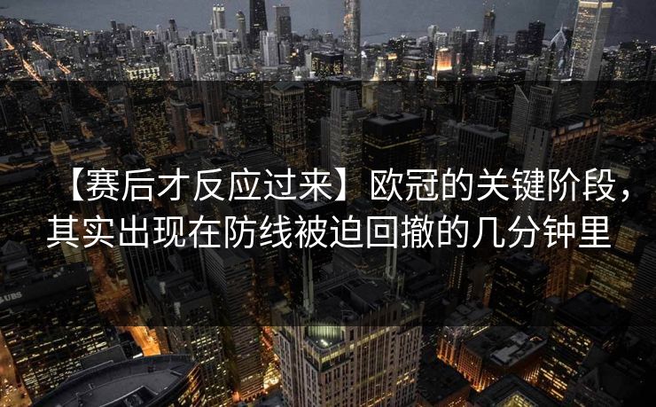 【赛后才反应过来】欧冠的关键阶段，其实出现在防线被迫回撤的几分钟里