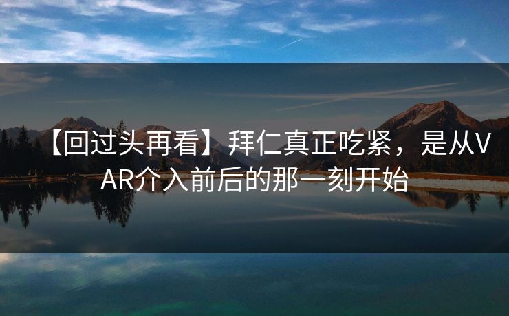 【回过头再看】拜仁真正吃紧，是从VAR介入前后的那一刻开始