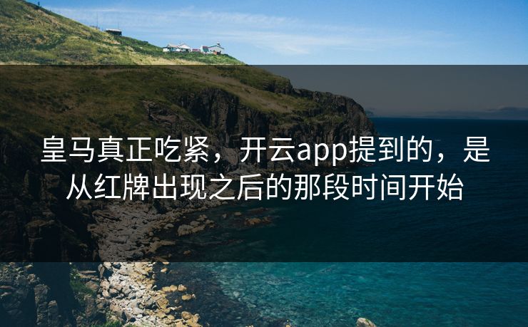 皇马真正吃紧，开云app提到的，是从红牌出现之后的那段时间开始