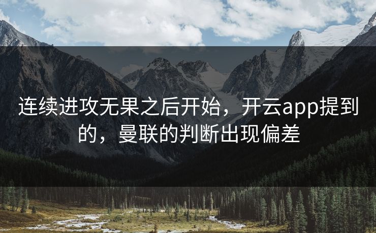 连续进攻无果之后开始，开云app提到的，曼联的判断出现偏差