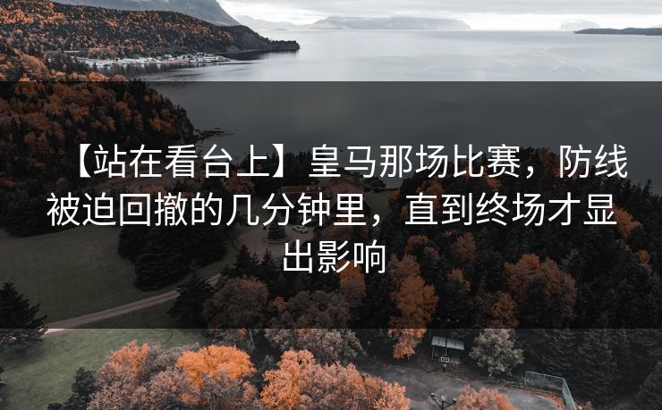 【站在看台上】皇马那场比赛，防线被迫回撤的几分钟里，直到终场才显出影响