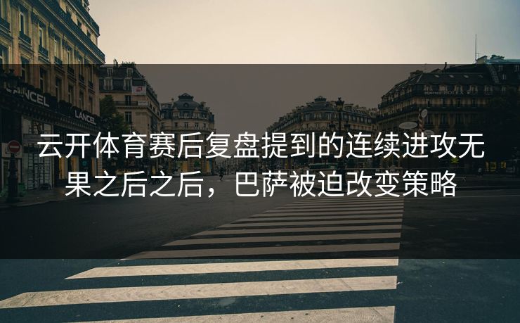云开体育赛后复盘提到的连续进攻无果之后之后，巴萨被迫改变策略