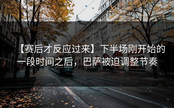 【赛后才反应过来】下半场刚开始的一段时间之后，巴萨被迫调整节奏