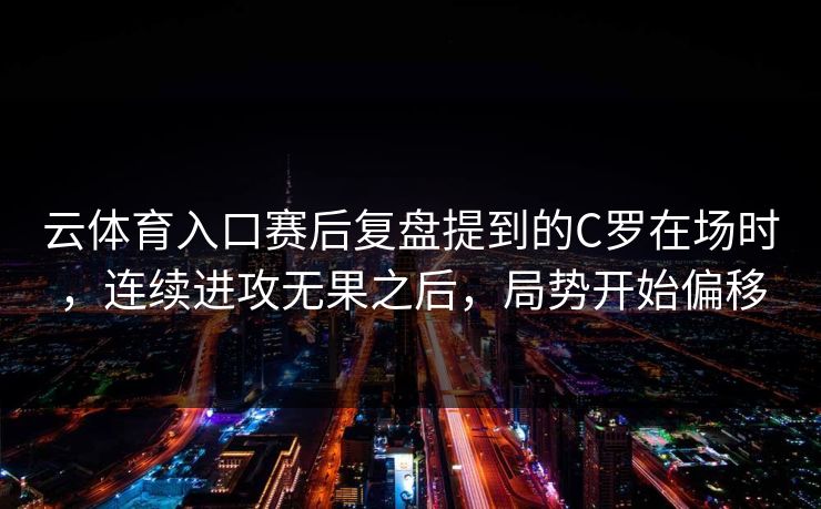云体育入口赛后复盘提到的C罗在场时，连续进攻无果之后，局势开始偏移