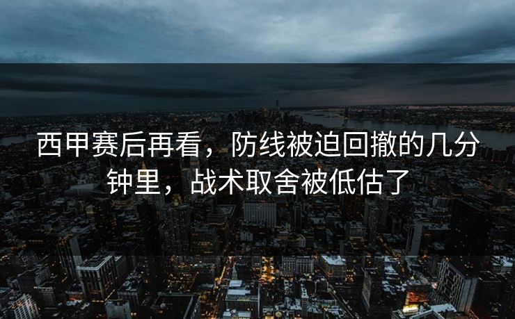 西甲赛后再看，防线被迫回撤的几分钟里，战术取舍被低估了